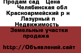 Продам сад › Цена ­ 100 000 - Челябинская обл., Красноармейский р-н, Лазурный п. Недвижимость » Земельные участки продажа   